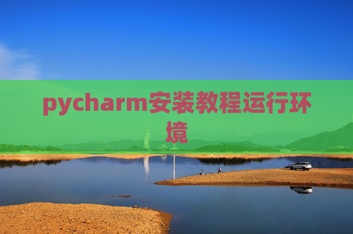pycharm安装教程运行环境 pycharm安装教程运行环境